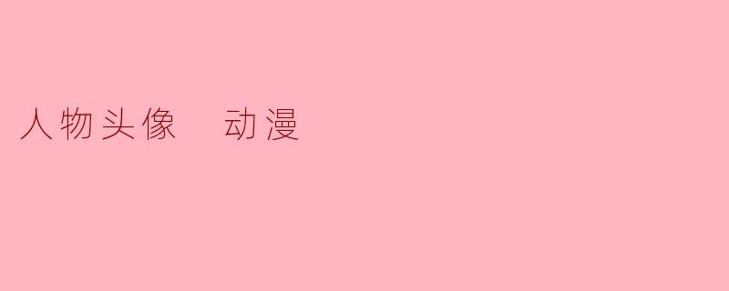### 动漫人物头像的魅力与多样性